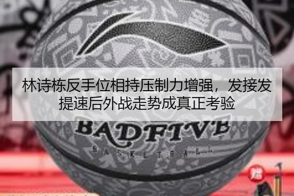 林诗栋反手位相持压制力增强，发接发提速后外战走势成真正考验